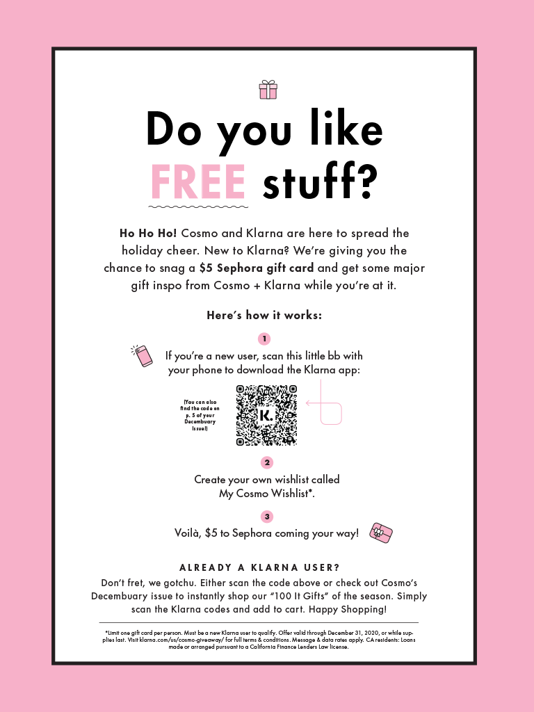 Do you like FREE stuff? Ho Ho Ho! Cosmo and Klarna are here to spread the holiday cheer. New to Klarna? We’re giving you the chance to snag a $5 Sephora gift card and get some major gift inspo from Cosmo + Klarna while you’re at it.